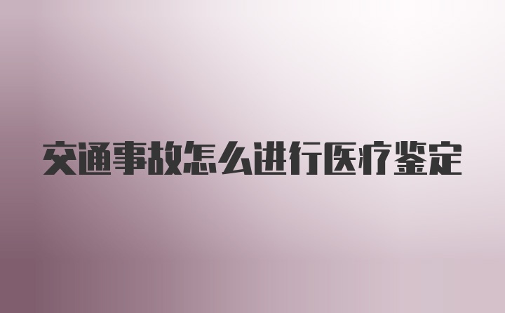 交通事故怎么进行医疗鉴定