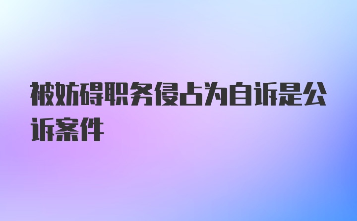 被妨碍职务侵占为自诉是公诉案件