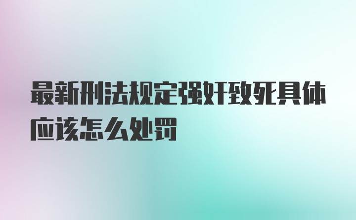 最新刑法规定强奸致死具体应该怎么处罚