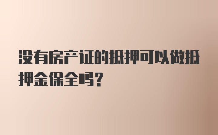 没有房产证的抵押可以做抵押金保全吗?