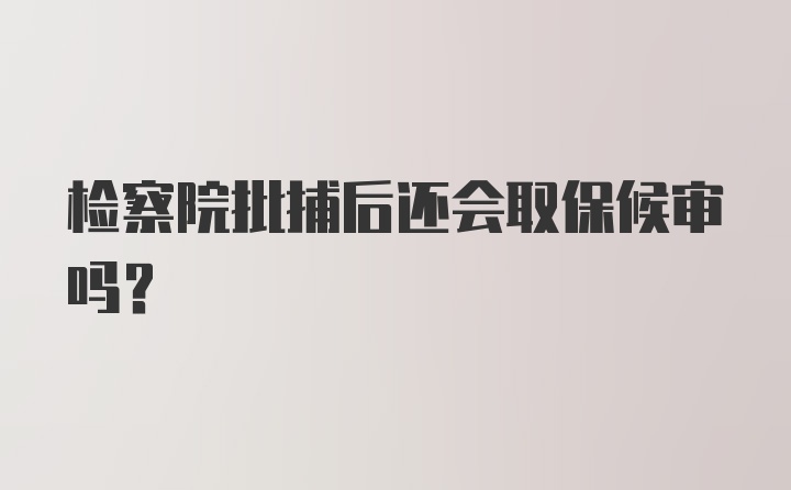 检察院批捕后还会取保候审吗？