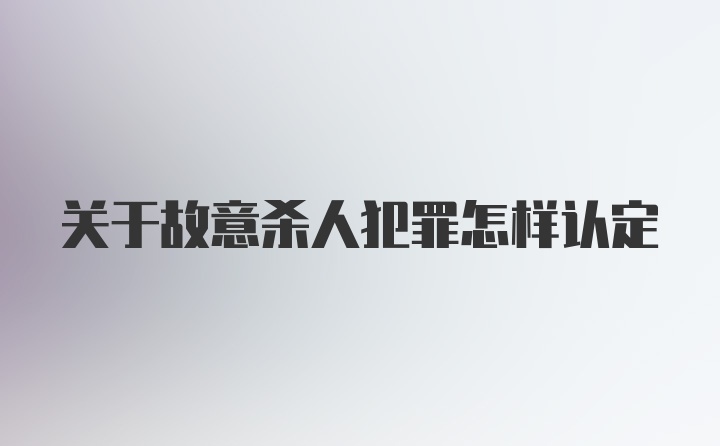 关于故意杀人犯罪怎样认定