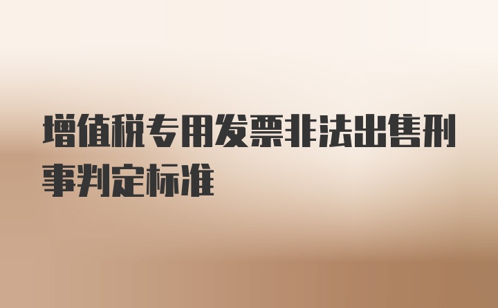 增值税专用发票非法出售刑事判定标准