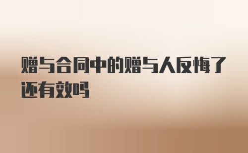 赠与合同中的赠与人反悔了还有效吗