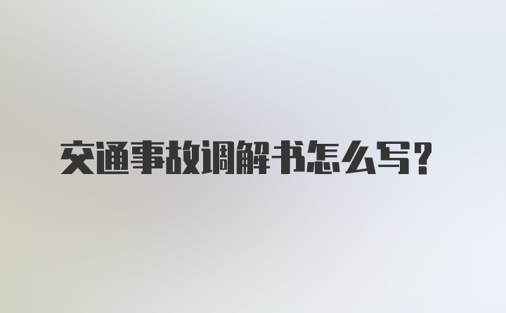 交通事故调解书怎么写?