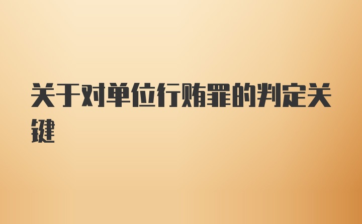 关于对单位行贿罪的判定关键