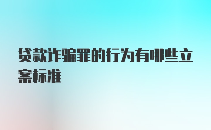 贷款诈骗罪的行为有哪些立案标准