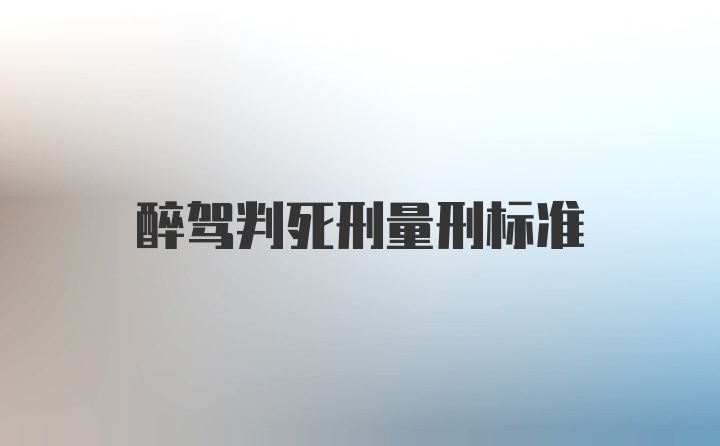 醉驾判死刑量刑标准