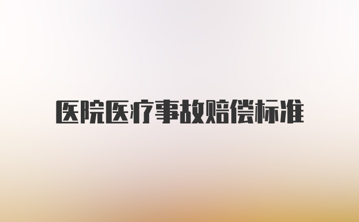 医院医疗事故赔偿标准