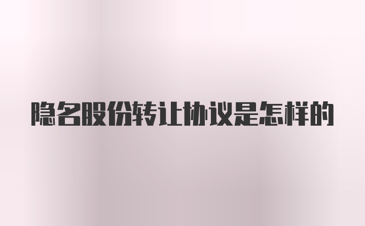 隐名股份转让协议是怎样的