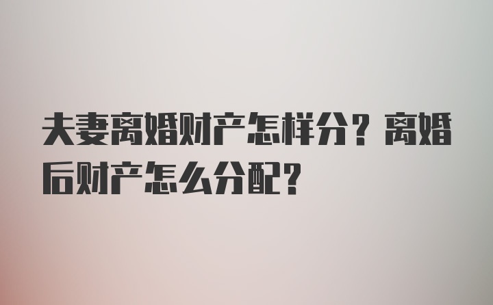 夫妻离婚财产怎样分？离婚后财产怎么分配？