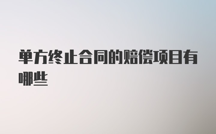 单方终止合同的赔偿项目有哪些