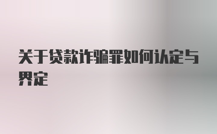 关于贷款诈骗罪如何认定与界定