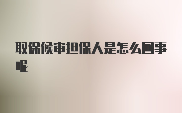 取保候审担保人是怎么回事呢