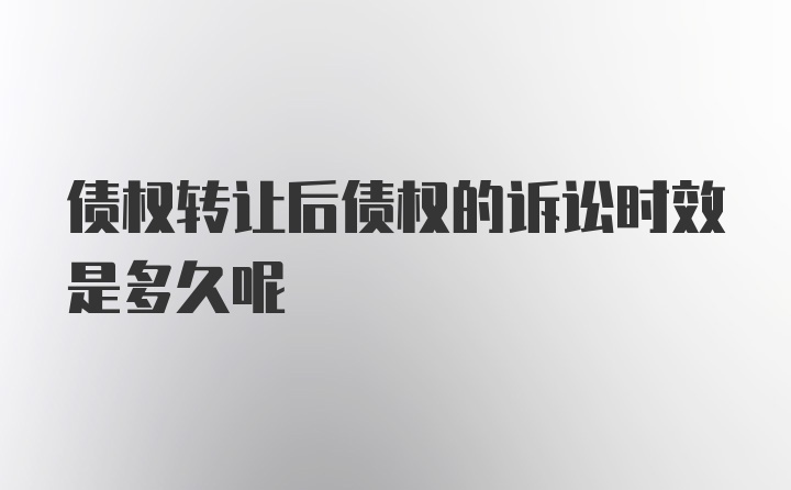 债权转让后债权的诉讼时效是多久呢