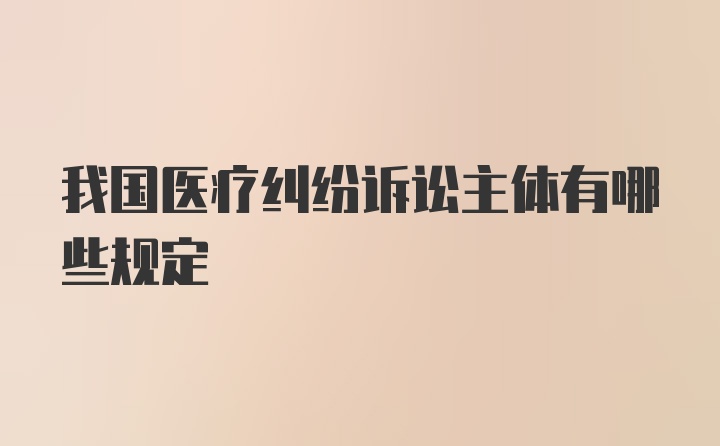 我国医疗纠纷诉讼主体有哪些规定