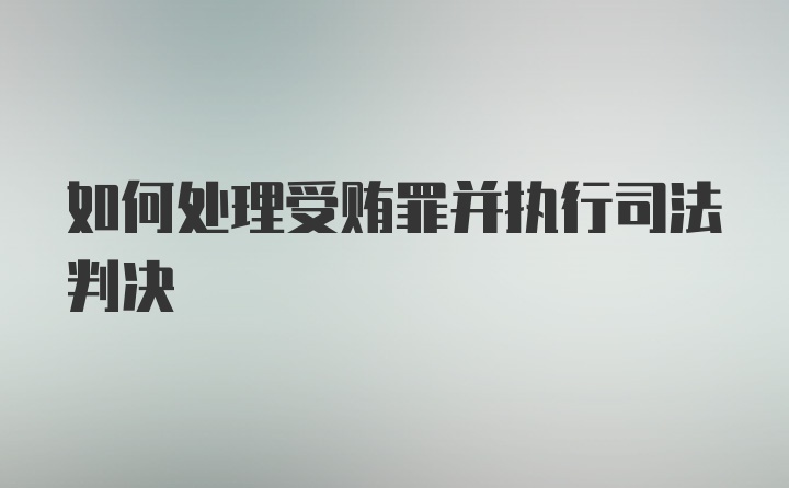 如何处理受贿罪并执行司法判决