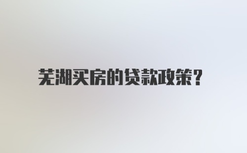 芜湖买房的贷款政策?