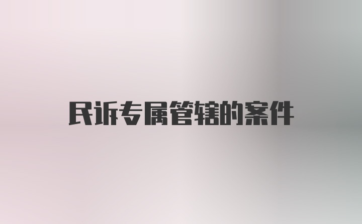 民诉专属管辖的案件