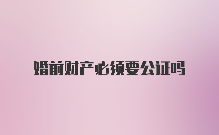 婚前财产必须要公证吗