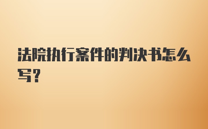 法院执行案件的判决书怎么写？