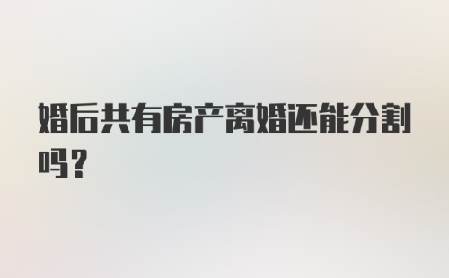 婚后共有房产离婚还能分割吗?