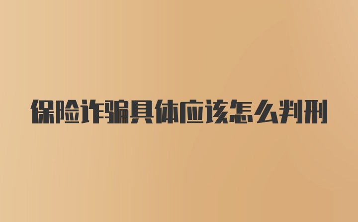 保险诈骗具体应该怎么判刑