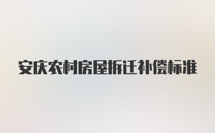 安庆农村房屋拆迁补偿标准