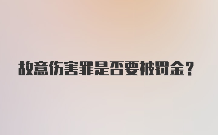 故意伤害罪是否要被罚金？