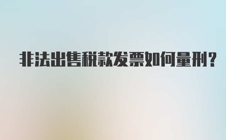 非法出售税款发票如何量刑？