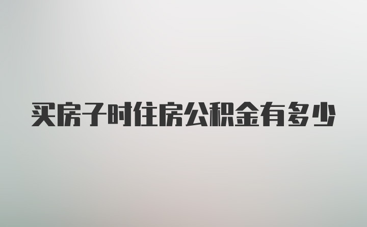 买房子时住房公积金有多少