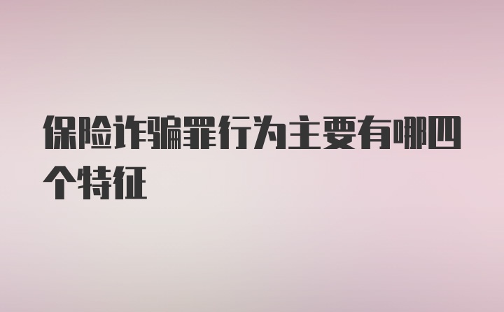 保险诈骗罪行为主要有哪四个特征