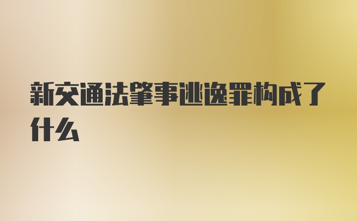 新交通法肇事逃逸罪构成了什么