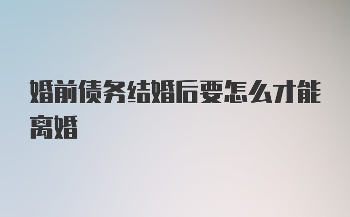 婚前债务结婚后要怎么才能离婚