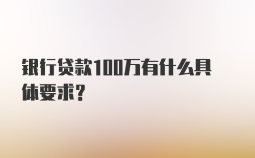 银行贷款100万有什么具体要求？