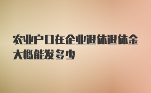 农业户口在企业退休退休金大概能发多少