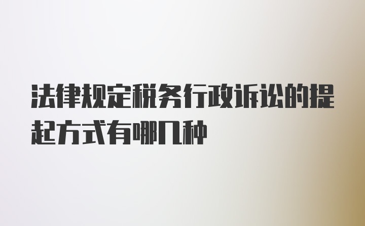 法律规定税务行政诉讼的提起方式有哪几种