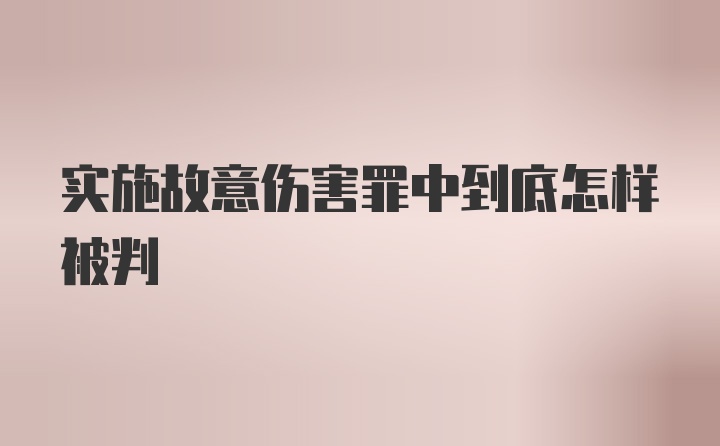 实施故意伤害罪中到底怎样被判