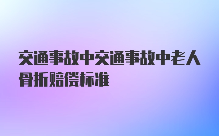 交通事故中交通事故中老人骨折赔偿标准