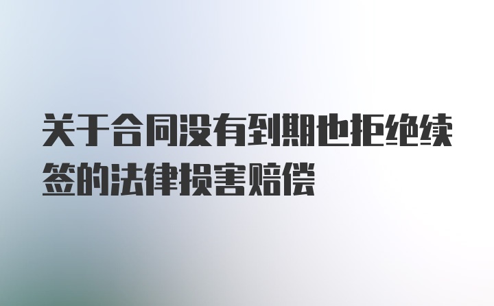 关于合同没有到期也拒绝续签的法律损害赔偿