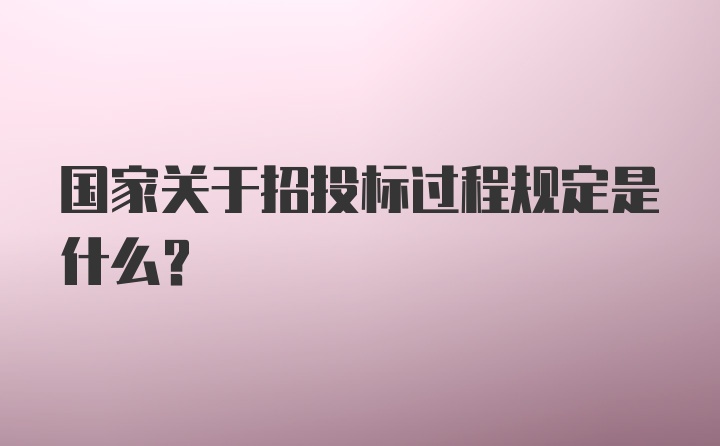 国家关于招投标过程规定是什么？