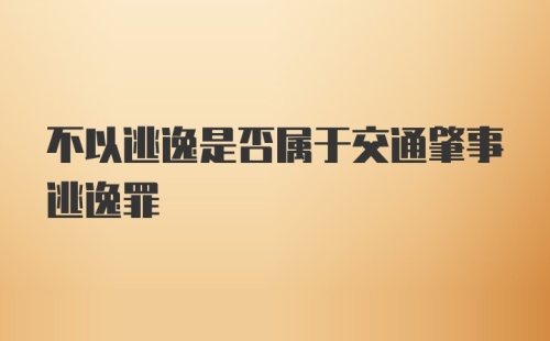 不以逃逸是否属于交通肇事逃逸罪