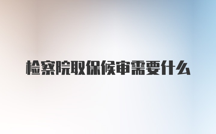 检察院取保候审需要什么