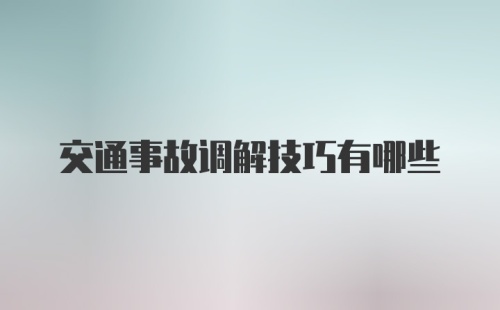 交通事故调解技巧有哪些