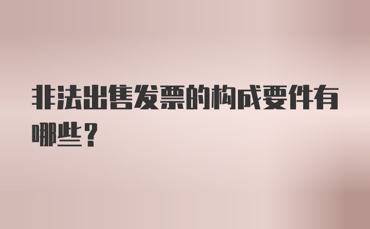 非法出售发票的构成要件有哪些?