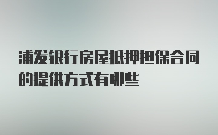 浦发银行房屋抵押担保合同的提供方式有哪些