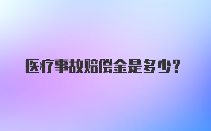 医疗事故赔偿金是多少?