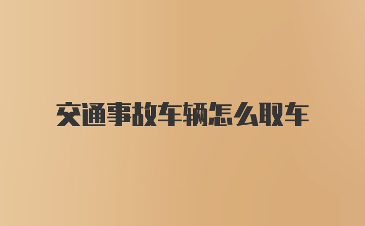 交通事故车辆怎么取车