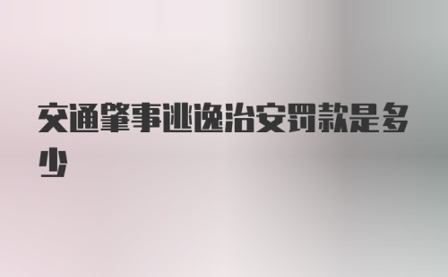 交通肇事逃逸治安罚款是多少