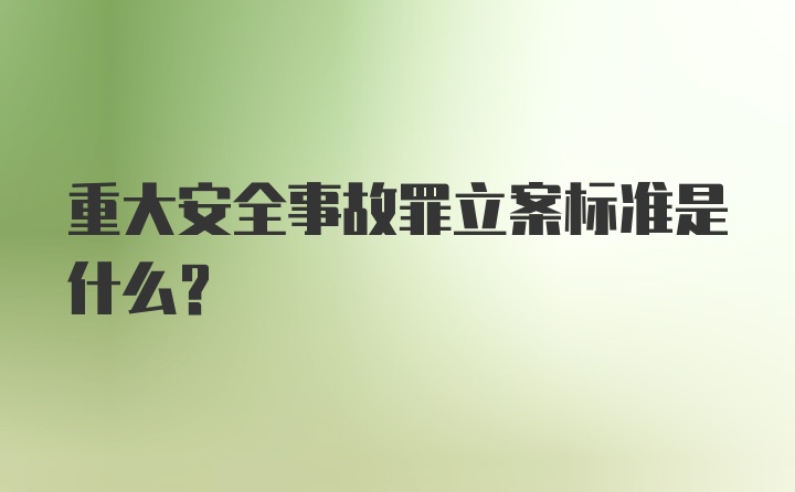 重大安全事故罪立案标准是什么？